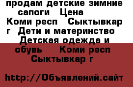 продам детские зимние сапоги › Цена ­ 500 - Коми респ., Сыктывкар г. Дети и материнство » Детская одежда и обувь   . Коми респ.,Сыктывкар г.